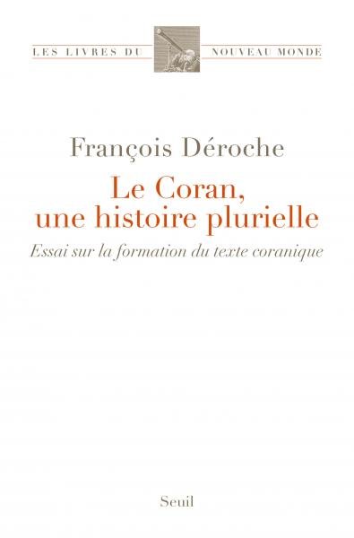 Le Coran, une histoire plurielle Essai sur la formation du texte coranique