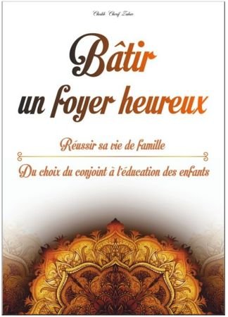 Bâtir un foyer heureux - Réussir sa vie de famille, du choix du conjoint à l'éducation des enfants