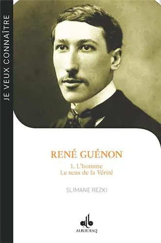 Je veux connaître René Guénon - Tome 1 - L'homme, le sens de la vérité