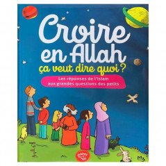Croire en Allah, ça veut dire quoi ? - Les réponses de l'islam aux grandes questions des petits