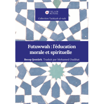 Futuwwah : l'éducation morale et spirituelle - Recep Senturk - Islam Actuel